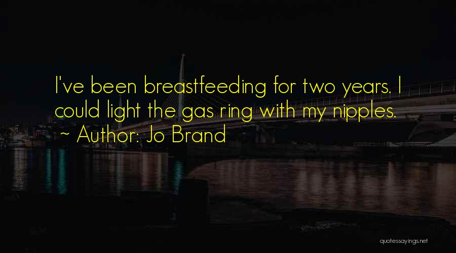 Jo Brand Quotes: I've Been Breastfeeding For Two Years. I Could Light The Gas Ring With My Nipples.