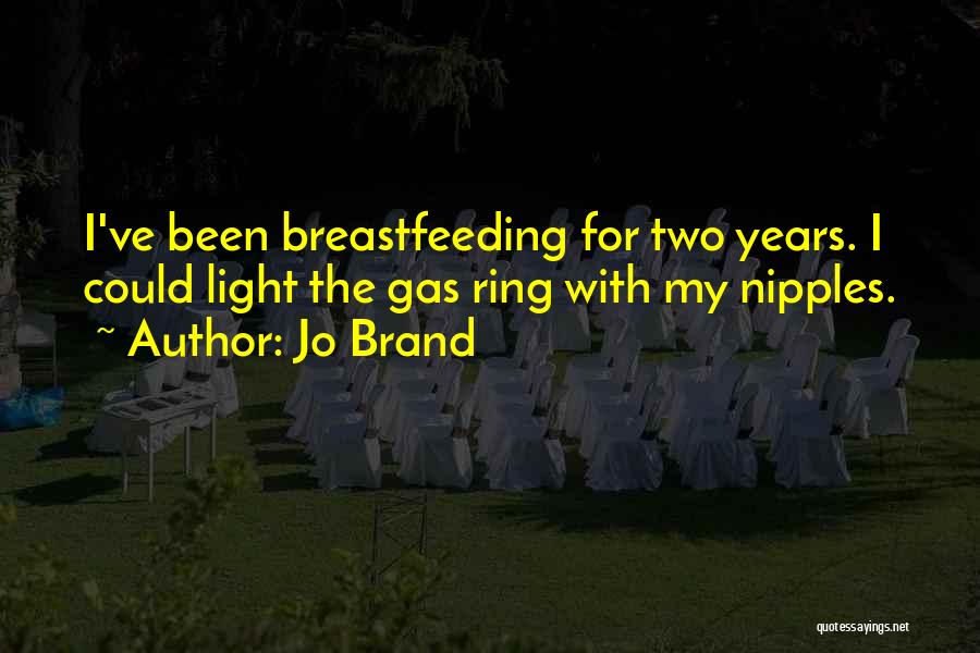 Jo Brand Quotes: I've Been Breastfeeding For Two Years. I Could Light The Gas Ring With My Nipples.