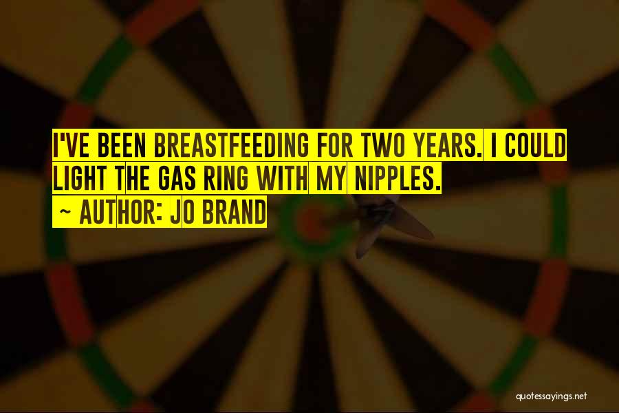 Jo Brand Quotes: I've Been Breastfeeding For Two Years. I Could Light The Gas Ring With My Nipples.