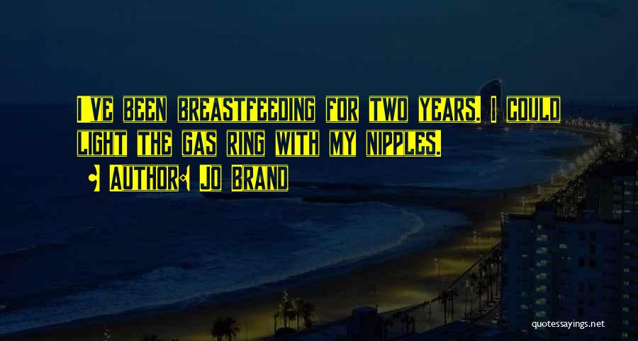Jo Brand Quotes: I've Been Breastfeeding For Two Years. I Could Light The Gas Ring With My Nipples.