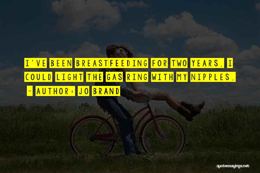 Jo Brand Quotes: I've Been Breastfeeding For Two Years. I Could Light The Gas Ring With My Nipples.