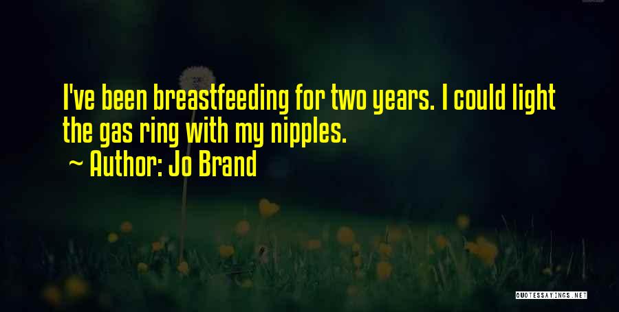 Jo Brand Quotes: I've Been Breastfeeding For Two Years. I Could Light The Gas Ring With My Nipples.