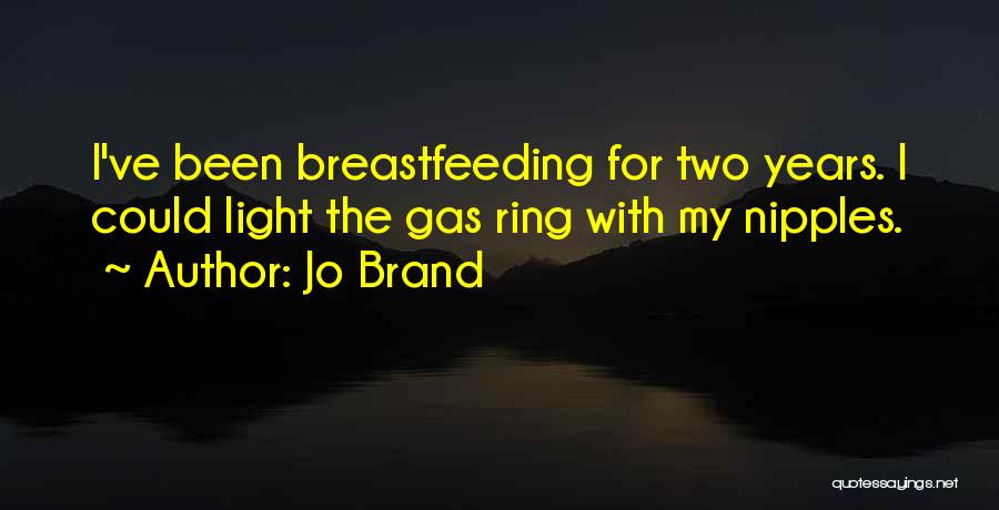 Jo Brand Quotes: I've Been Breastfeeding For Two Years. I Could Light The Gas Ring With My Nipples.