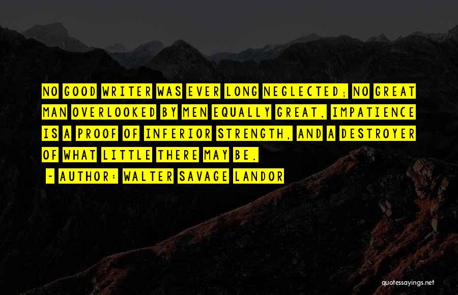 Walter Savage Landor Quotes: No Good Writer Was Ever Long Neglected; No Great Man Overlooked By Men Equally Great. Impatience Is A Proof Of