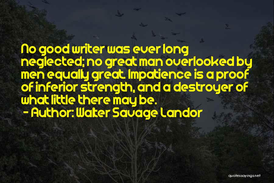 Walter Savage Landor Quotes: No Good Writer Was Ever Long Neglected; No Great Man Overlooked By Men Equally Great. Impatience Is A Proof Of
