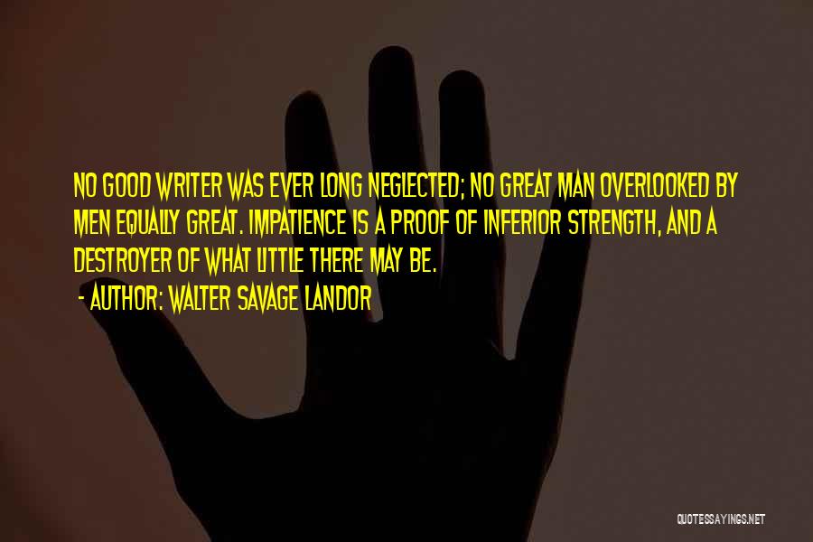 Walter Savage Landor Quotes: No Good Writer Was Ever Long Neglected; No Great Man Overlooked By Men Equally Great. Impatience Is A Proof Of