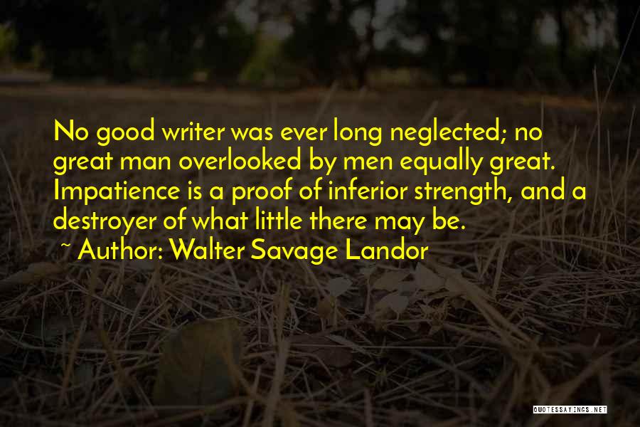Walter Savage Landor Quotes: No Good Writer Was Ever Long Neglected; No Great Man Overlooked By Men Equally Great. Impatience Is A Proof Of