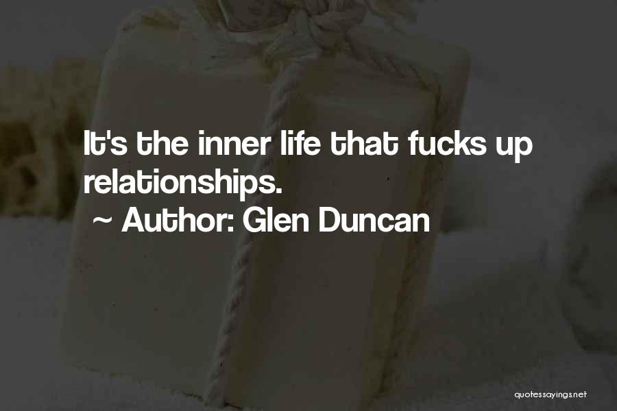 Glen Duncan Quotes: It's The Inner Life That Fucks Up Relationships.