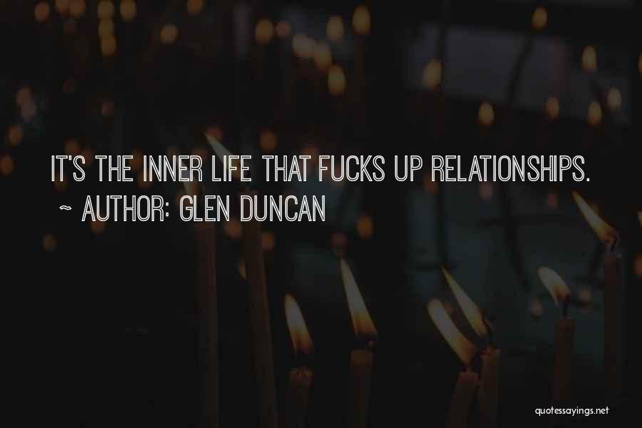 Glen Duncan Quotes: It's The Inner Life That Fucks Up Relationships.