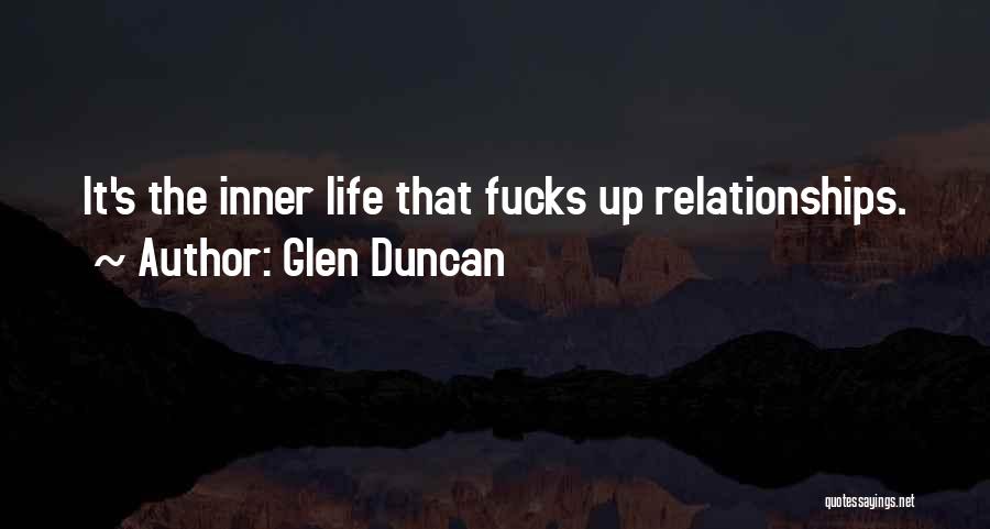 Glen Duncan Quotes: It's The Inner Life That Fucks Up Relationships.