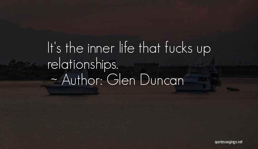 Glen Duncan Quotes: It's The Inner Life That Fucks Up Relationships.