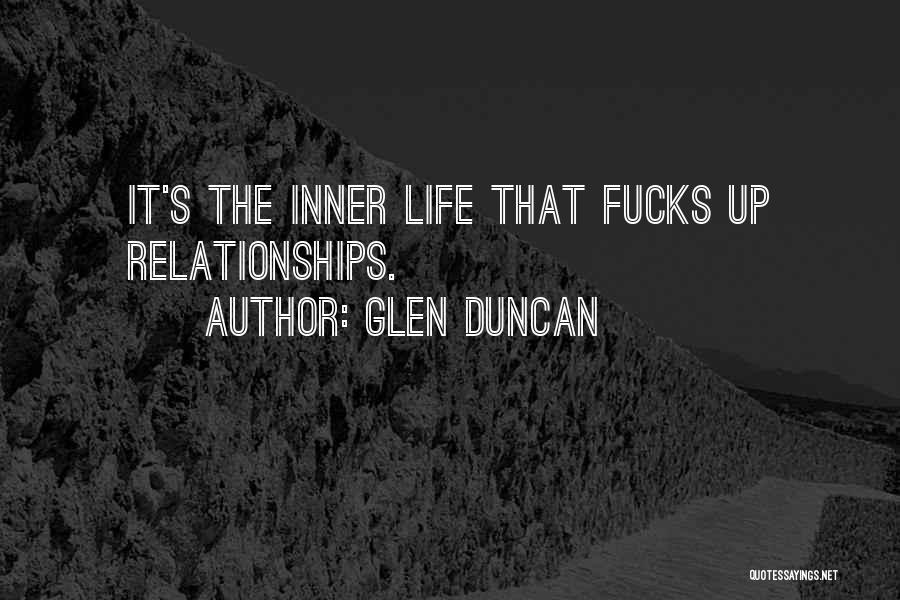 Glen Duncan Quotes: It's The Inner Life That Fucks Up Relationships.