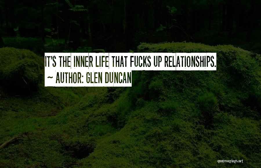 Glen Duncan Quotes: It's The Inner Life That Fucks Up Relationships.