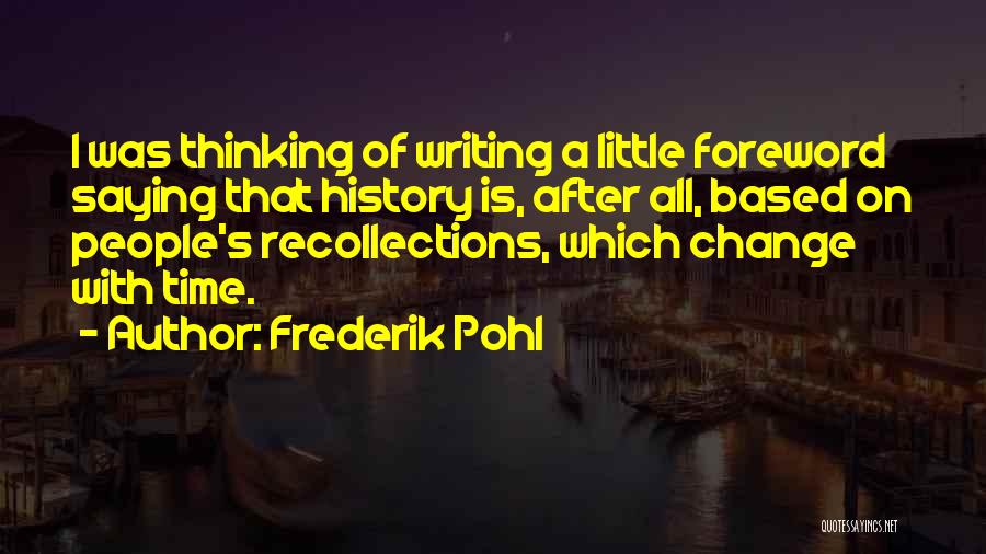 Frederik Pohl Quotes: I Was Thinking Of Writing A Little Foreword Saying That History Is, After All, Based On People's Recollections, Which Change