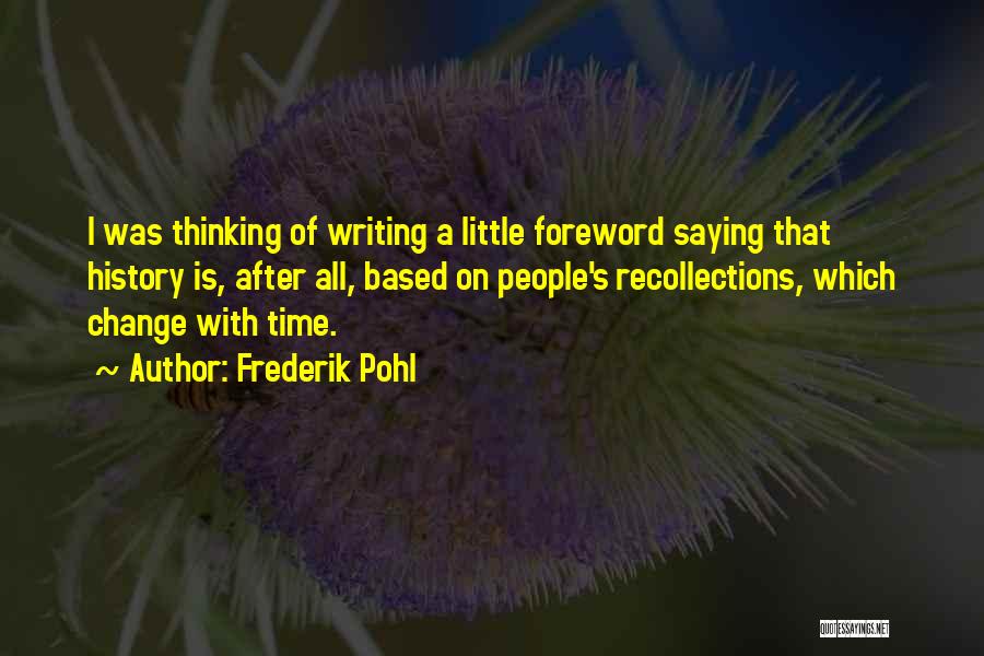 Frederik Pohl Quotes: I Was Thinking Of Writing A Little Foreword Saying That History Is, After All, Based On People's Recollections, Which Change