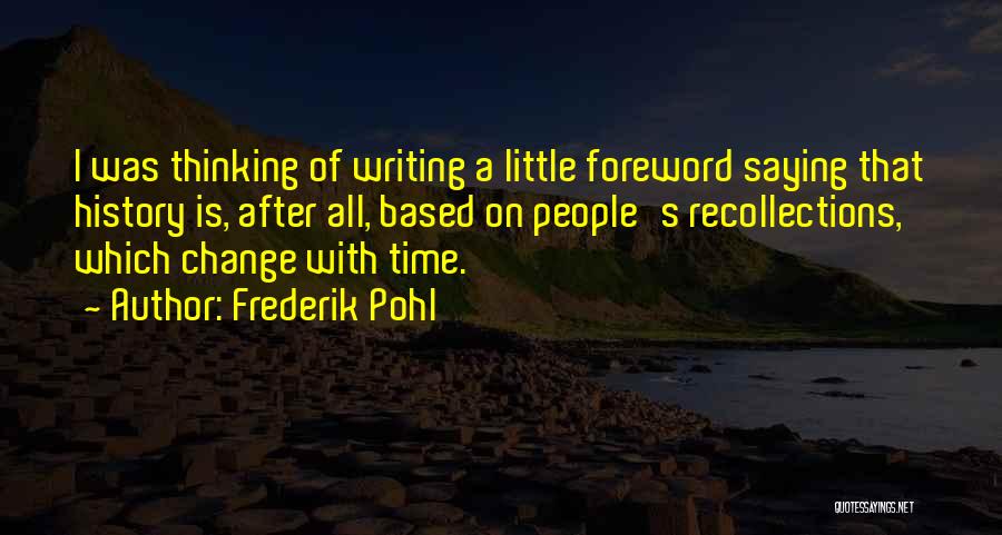 Frederik Pohl Quotes: I Was Thinking Of Writing A Little Foreword Saying That History Is, After All, Based On People's Recollections, Which Change