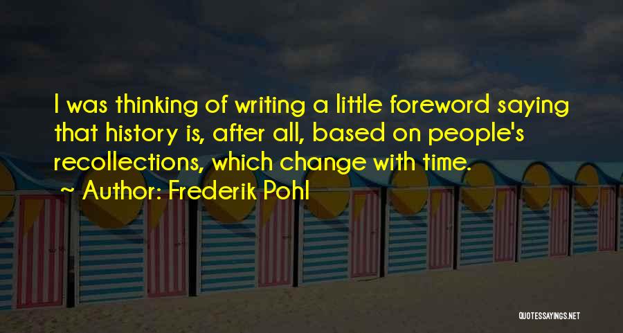 Frederik Pohl Quotes: I Was Thinking Of Writing A Little Foreword Saying That History Is, After All, Based On People's Recollections, Which Change