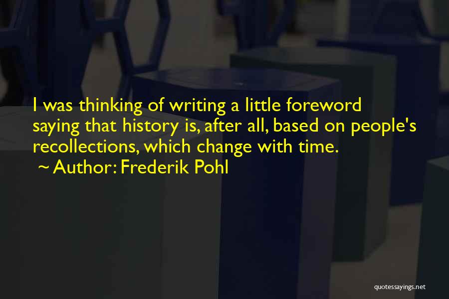 Frederik Pohl Quotes: I Was Thinking Of Writing A Little Foreword Saying That History Is, After All, Based On People's Recollections, Which Change