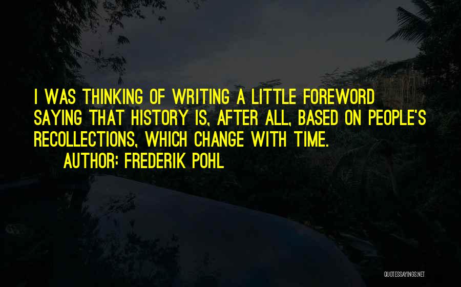 Frederik Pohl Quotes: I Was Thinking Of Writing A Little Foreword Saying That History Is, After All, Based On People's Recollections, Which Change