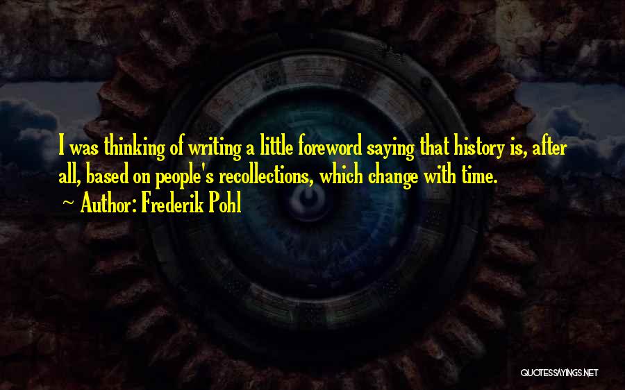 Frederik Pohl Quotes: I Was Thinking Of Writing A Little Foreword Saying That History Is, After All, Based On People's Recollections, Which Change