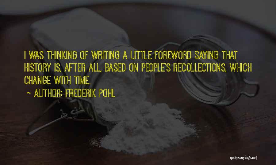 Frederik Pohl Quotes: I Was Thinking Of Writing A Little Foreword Saying That History Is, After All, Based On People's Recollections, Which Change