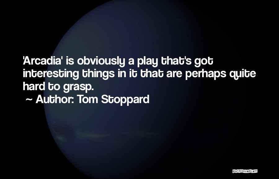 Tom Stoppard Quotes: 'arcadia' Is Obviously A Play That's Got Interesting Things In It That Are Perhaps Quite Hard To Grasp.