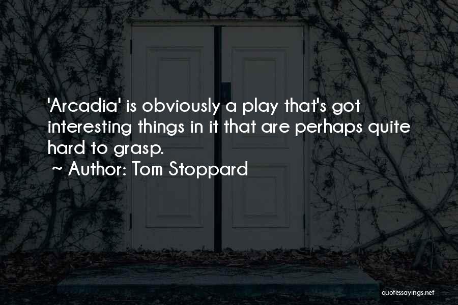 Tom Stoppard Quotes: 'arcadia' Is Obviously A Play That's Got Interesting Things In It That Are Perhaps Quite Hard To Grasp.