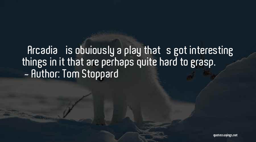 Tom Stoppard Quotes: 'arcadia' Is Obviously A Play That's Got Interesting Things In It That Are Perhaps Quite Hard To Grasp.