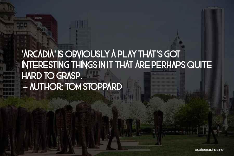 Tom Stoppard Quotes: 'arcadia' Is Obviously A Play That's Got Interesting Things In It That Are Perhaps Quite Hard To Grasp.