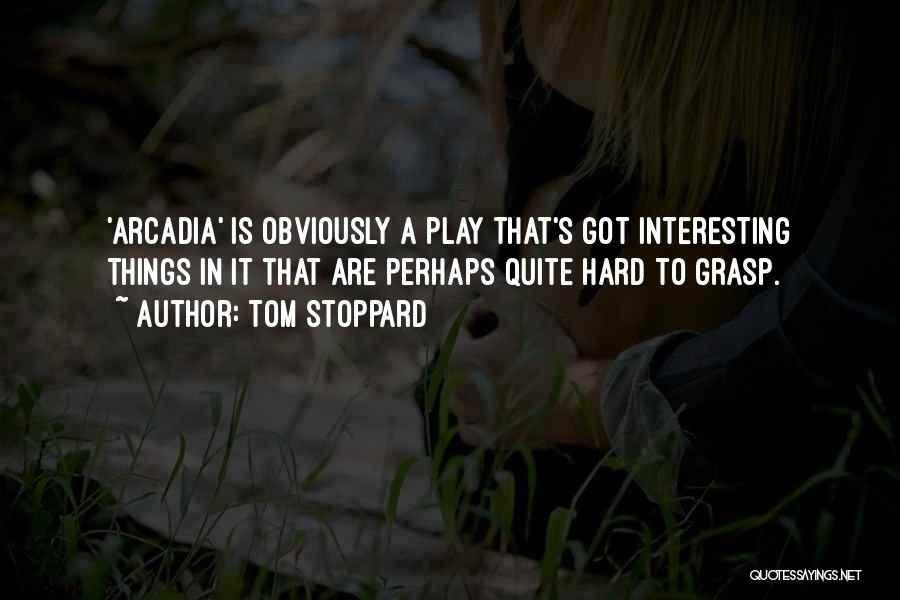 Tom Stoppard Quotes: 'arcadia' Is Obviously A Play That's Got Interesting Things In It That Are Perhaps Quite Hard To Grasp.