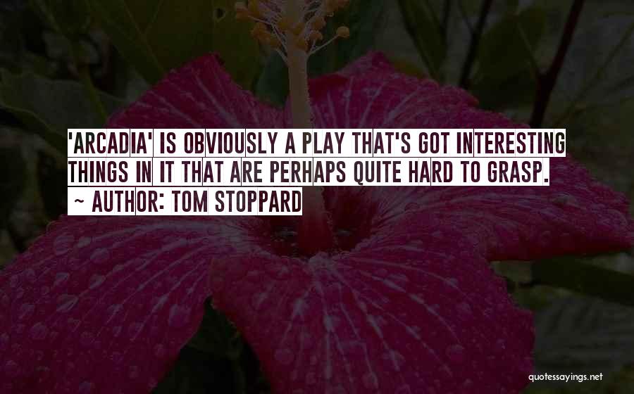 Tom Stoppard Quotes: 'arcadia' Is Obviously A Play That's Got Interesting Things In It That Are Perhaps Quite Hard To Grasp.