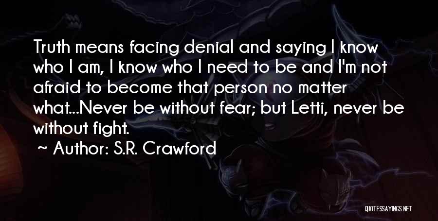 S.R. Crawford Quotes: Truth Means Facing Denial And Saying I Know Who I Am, I Know Who I Need To Be And I'm