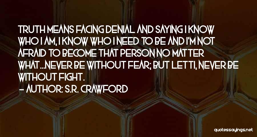 S.R. Crawford Quotes: Truth Means Facing Denial And Saying I Know Who I Am, I Know Who I Need To Be And I'm