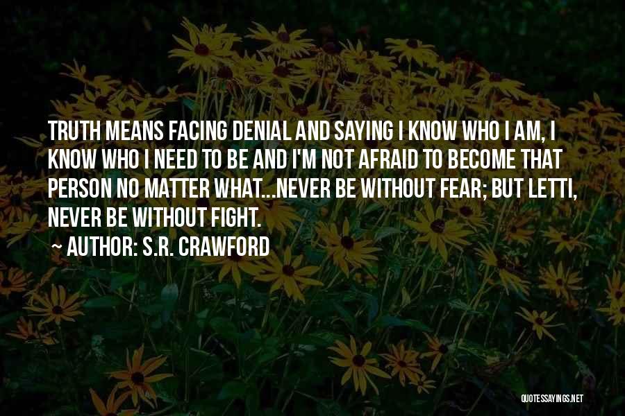 S.R. Crawford Quotes: Truth Means Facing Denial And Saying I Know Who I Am, I Know Who I Need To Be And I'm