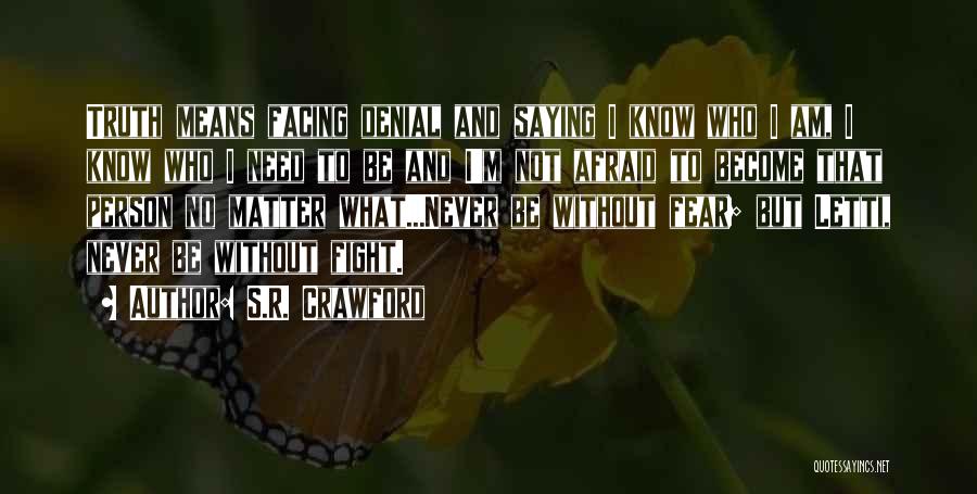 S.R. Crawford Quotes: Truth Means Facing Denial And Saying I Know Who I Am, I Know Who I Need To Be And I'm