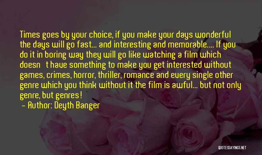 Deyth Banger Quotes: Times Goes By Your Choice, If You Make Your Days Wonderful The Days Will Go Fast... And Interesting And Memorable....