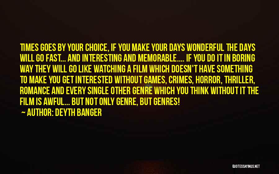 Deyth Banger Quotes: Times Goes By Your Choice, If You Make Your Days Wonderful The Days Will Go Fast... And Interesting And Memorable....