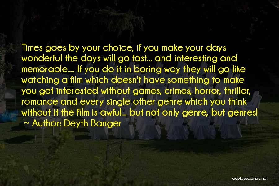Deyth Banger Quotes: Times Goes By Your Choice, If You Make Your Days Wonderful The Days Will Go Fast... And Interesting And Memorable....