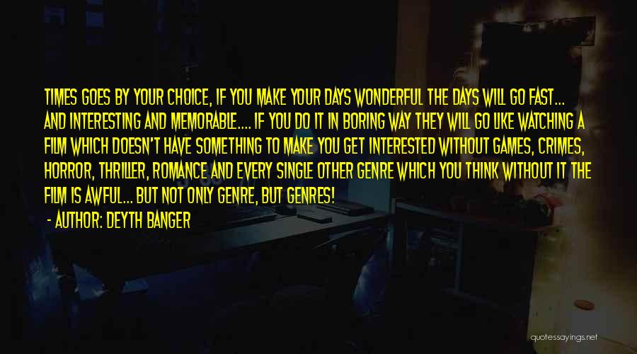 Deyth Banger Quotes: Times Goes By Your Choice, If You Make Your Days Wonderful The Days Will Go Fast... And Interesting And Memorable....