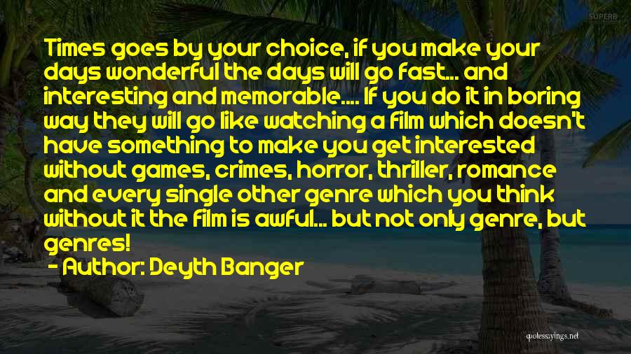 Deyth Banger Quotes: Times Goes By Your Choice, If You Make Your Days Wonderful The Days Will Go Fast... And Interesting And Memorable....