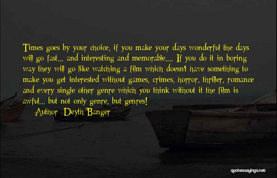 Deyth Banger Quotes: Times Goes By Your Choice, If You Make Your Days Wonderful The Days Will Go Fast... And Interesting And Memorable....