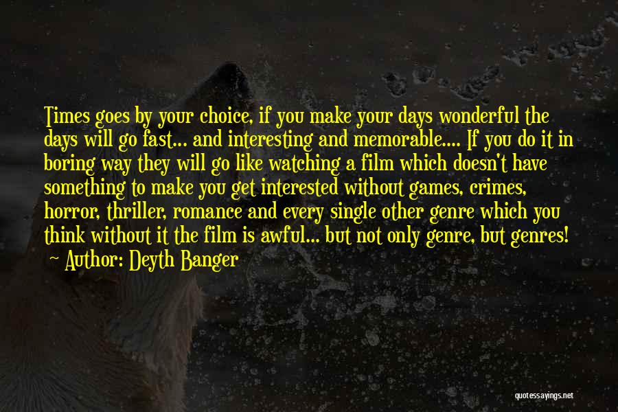 Deyth Banger Quotes: Times Goes By Your Choice, If You Make Your Days Wonderful The Days Will Go Fast... And Interesting And Memorable....