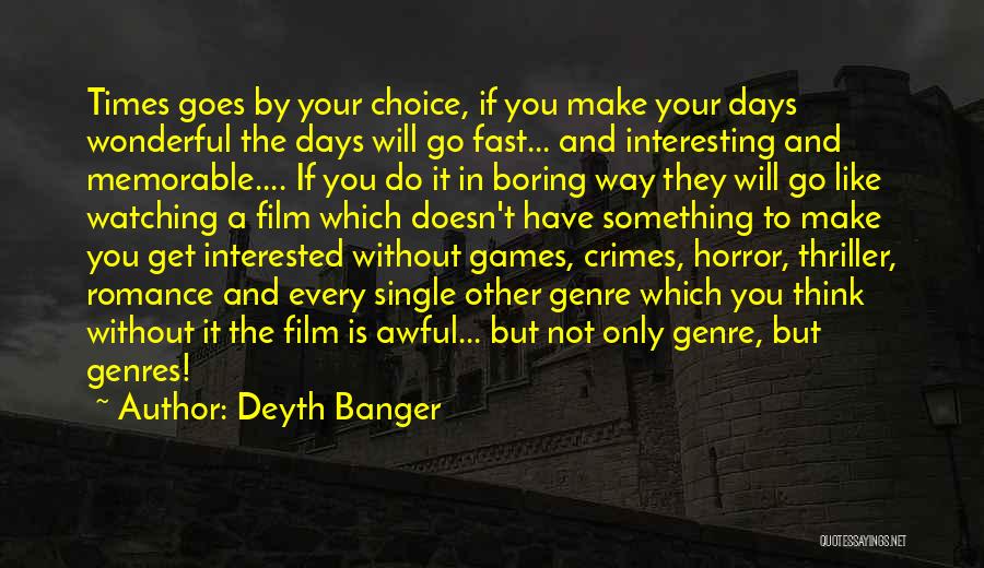 Deyth Banger Quotes: Times Goes By Your Choice, If You Make Your Days Wonderful The Days Will Go Fast... And Interesting And Memorable....