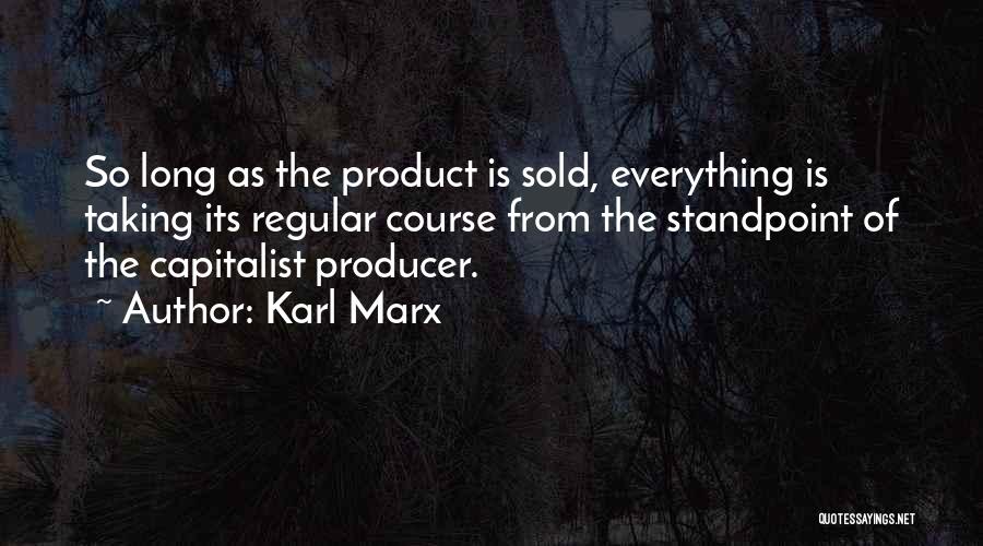 Karl Marx Quotes: So Long As The Product Is Sold, Everything Is Taking Its Regular Course From The Standpoint Of The Capitalist Producer.