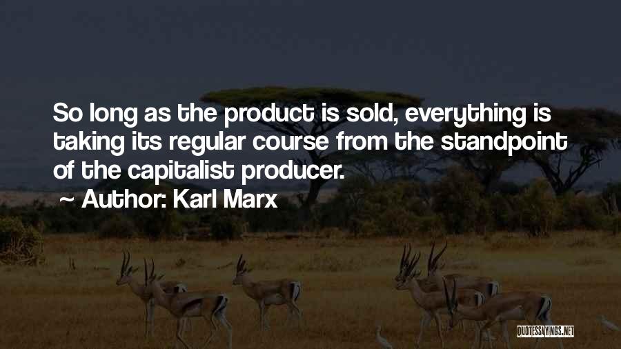 Karl Marx Quotes: So Long As The Product Is Sold, Everything Is Taking Its Regular Course From The Standpoint Of The Capitalist Producer.