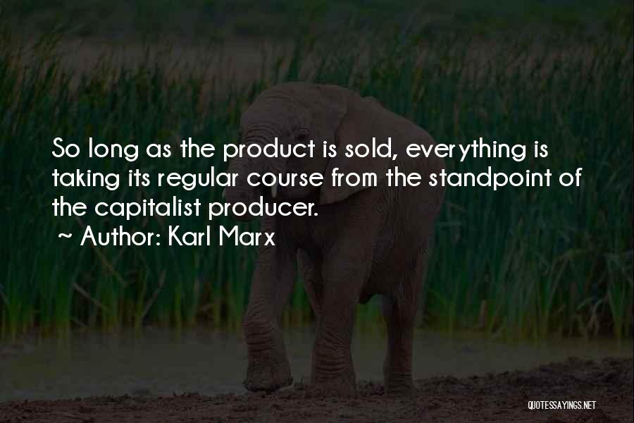 Karl Marx Quotes: So Long As The Product Is Sold, Everything Is Taking Its Regular Course From The Standpoint Of The Capitalist Producer.