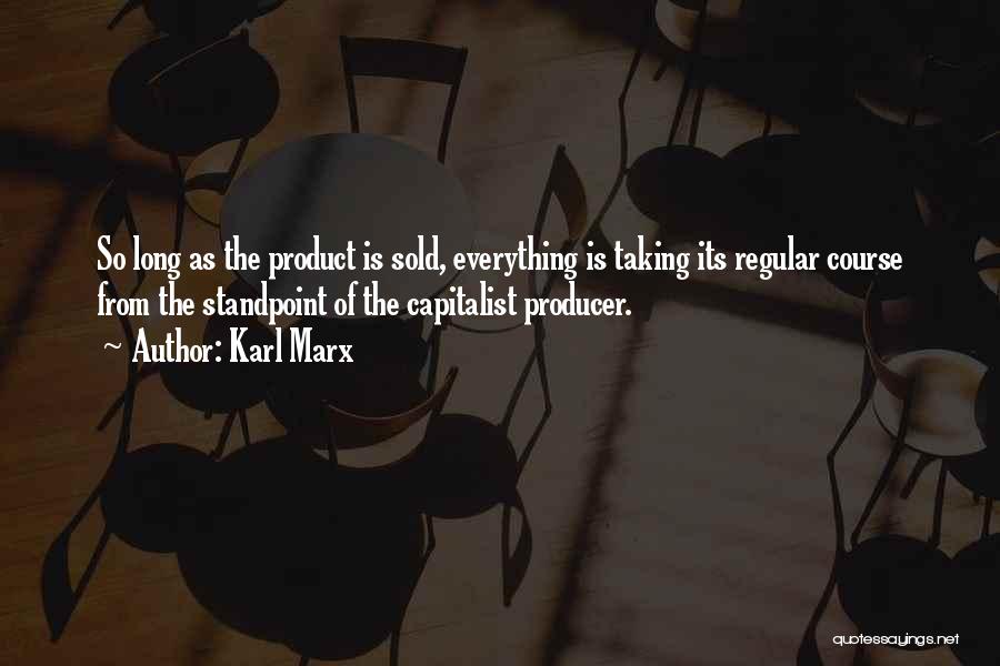 Karl Marx Quotes: So Long As The Product Is Sold, Everything Is Taking Its Regular Course From The Standpoint Of The Capitalist Producer.