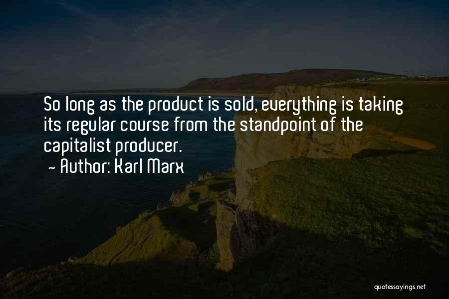 Karl Marx Quotes: So Long As The Product Is Sold, Everything Is Taking Its Regular Course From The Standpoint Of The Capitalist Producer.