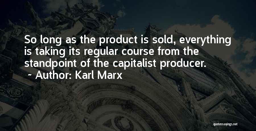 Karl Marx Quotes: So Long As The Product Is Sold, Everything Is Taking Its Regular Course From The Standpoint Of The Capitalist Producer.