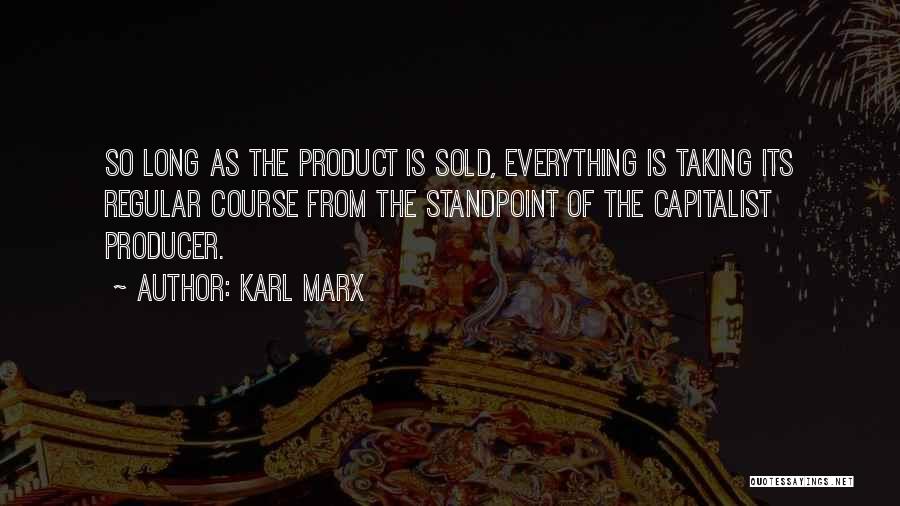 Karl Marx Quotes: So Long As The Product Is Sold, Everything Is Taking Its Regular Course From The Standpoint Of The Capitalist Producer.